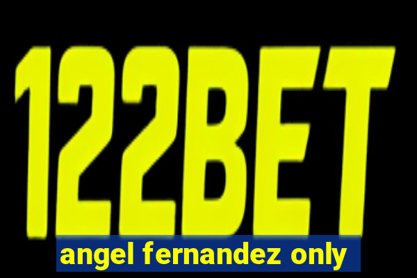 angel fernandez only